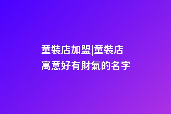 童裝店加盟|童裝店寓意好有財氣的名字-第1張-店鋪起名-玄機派